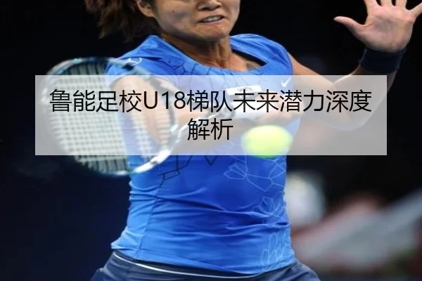 鲁能足校U18梯队未来潜力深度解析（Yabo）